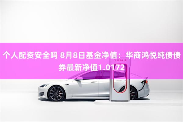个人配资安全吗 8月8日基金净值：华商鸿悦纯债债券最新净值1.0172