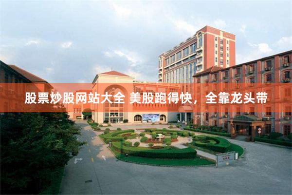 股票炒股网站大全 美股跑得快，全靠龙头带