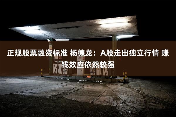 正规股票融资标准 杨德龙：A股走出独立行情 赚钱效应依然较强