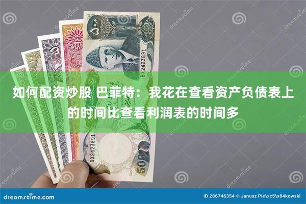 如何配资炒股 巴菲特：我花在查看资产负债表上的时间比查看利润表的时间多