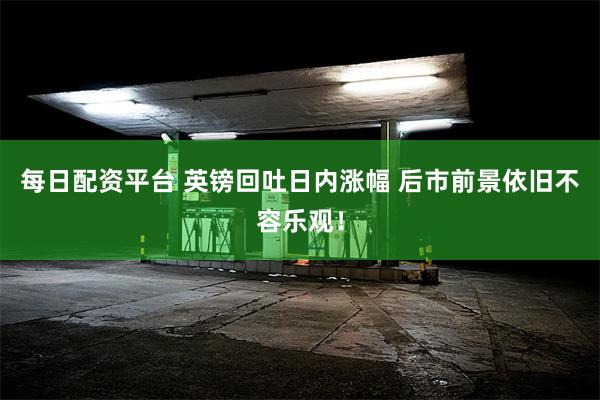 每日配资平台 英镑回吐日内涨幅 后市前景依旧不容乐观！