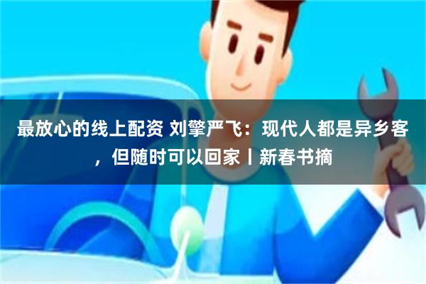 最放心的线上配资 刘擎严飞：现代人都是异乡客，但随时可以回家丨新春书摘