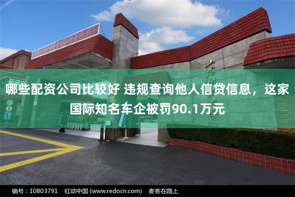 哪些配资公司比较好 违规查询他人信贷信息，这家国际知名车企被罚90.1万元