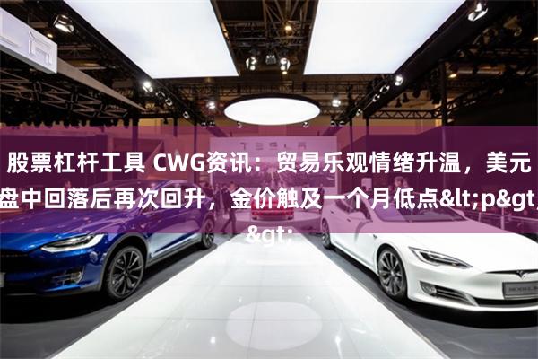 股票杠杆工具 CWG资讯：贸易乐观情绪升温，美元盘中回落后再次回升，金价触及一个月低点<p>
