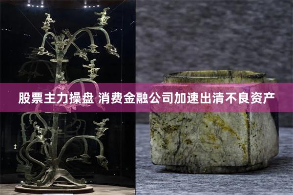 股票主力操盘 消费金融公司加速出清不良资产