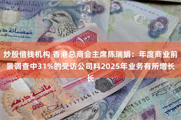 炒股借钱机构 香港总商会主席陈瑞娟：年度商业前景调查中31%的受访公司料2025年业务有所增长