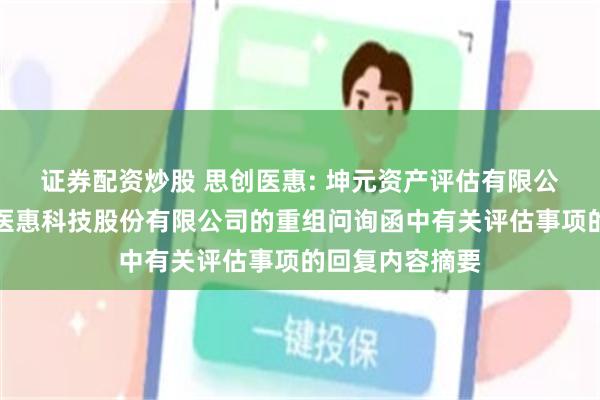 证券配资炒股 思创医惠: 坤元资产评估有限公司关于对思创医惠科技股份有限公司的重组问询函中有关评估事项的回复内容摘要