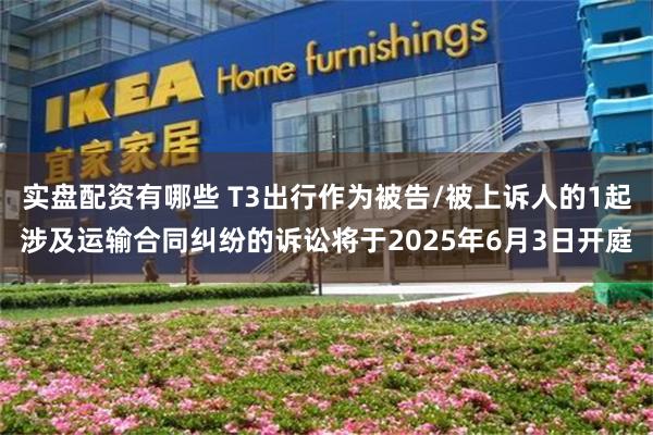 实盘配资有哪些 T3出行作为被告/被上诉人的1起涉及运输合同纠纷的诉讼将于2025年6月3日开庭