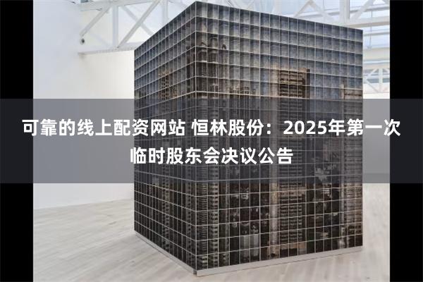 可靠的线上配资网站 恒林股份：2025年第一次临时股东会决议公告