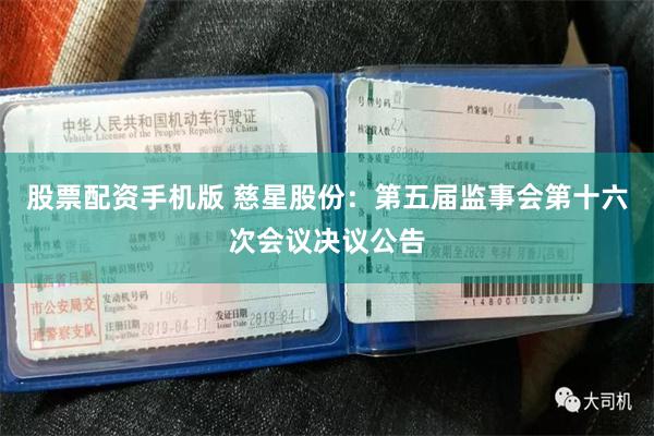 股票配资手机版 慈星股份：第五届监事会第十六次会议决议公告