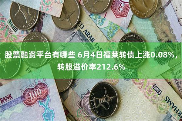 股票融资平台有哪些 6月4日福莱转债上涨0.08%，转股溢价率212.6%