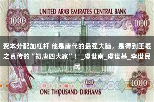 资本分配加杠杆 他是唐代的最强大脑，是得到王羲之真传的“初唐四大家”！_虞世南_虞世基_李世民