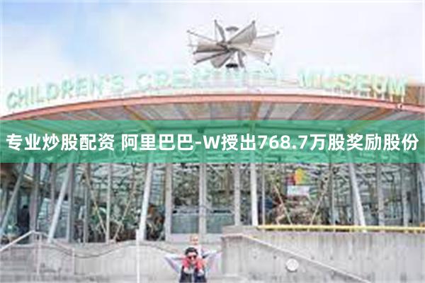 专业炒股配资 阿里巴巴-W授出768.7万股奖励股份