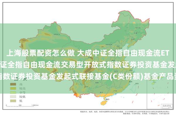 上海股票配资怎么做 大成中证全指自由现金流ETF发起式联接C: 大成中证全指自由现金流交易型开放式指数证券投资基金发起式联接基金(C类份额)基金产品资料概要
