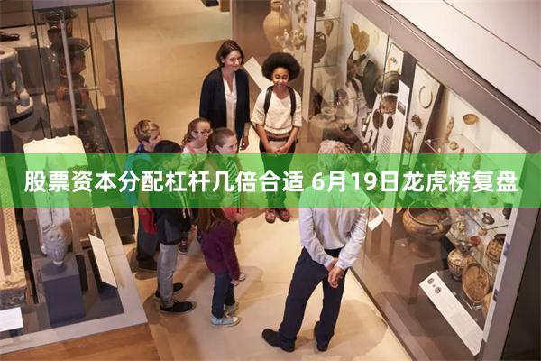 股票资本分配杠杆几倍合适 6月19日龙虎榜复盘