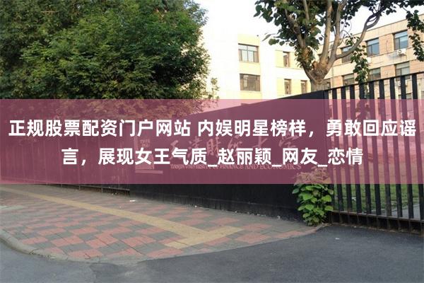 正规股票配资门户网站 内娱明星榜样，勇敢回应谣言，展现女王气质_赵丽颖_网友_恋情