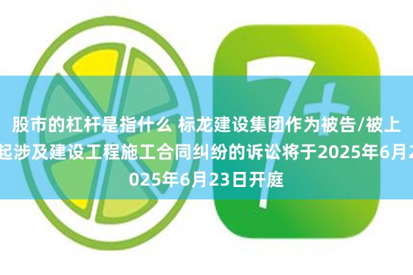 股市的杠杆是指什么 标龙建设集团作为被告/被上诉人的1起涉及建设工程施工合同纠纷的诉讼将于2025年6月23日开庭