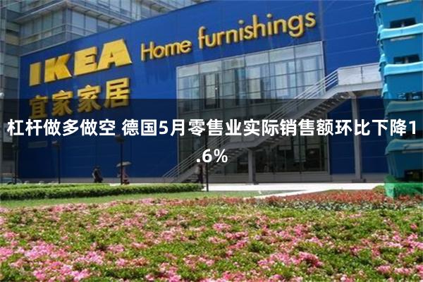 杠杆做多做空 德国5月零售业实际销售额环比下降1.6%