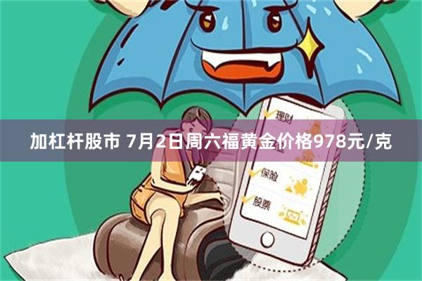 加杠杆股市 7月2日周六福黄金价格978元/克