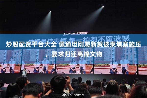 炒股配资平台大全 佩通坦刚履新就被柬埔寨施压，要求归还高棉文物