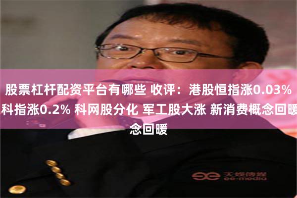 股票杠杆配资平台有哪些 收评：港股恒指涨0.03% 科指涨0.2% 科网股分化 军工股大涨 新消费概念回暖