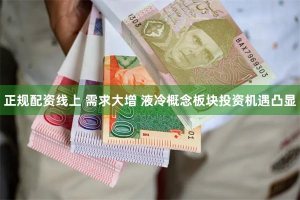 正规配资线上 需求大增 液冷概念板块投资机遇凸显