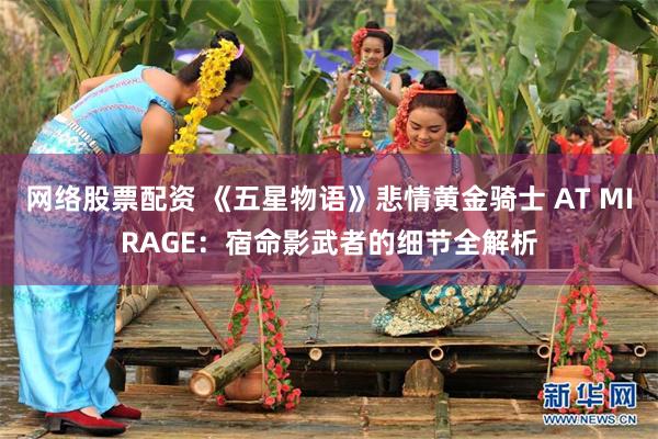 网络股票配资 《五星物语》悲情黄金骑士 AT MIRAGE：宿命影武者的细节全解析