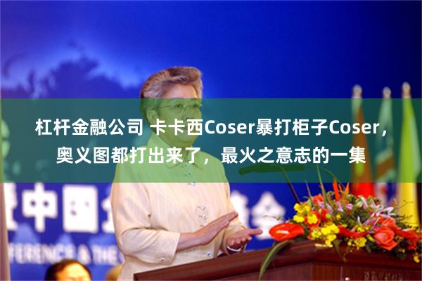 杠杆金融公司 卡卡西Coser暴打柜子Coser，奥义图都打出来了，最火之意志的一集
